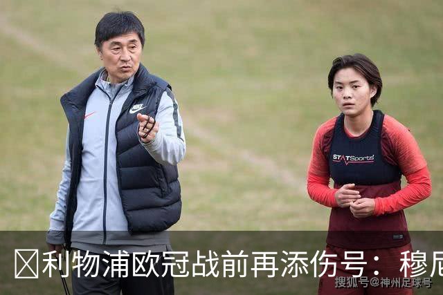 ​利物浦欧冠战前再添伤号：穆尼奥斯缺训，伊劳拉酝酿轮换