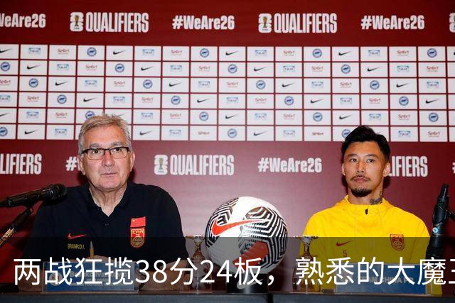 两战狂揽38分24板，熟悉的大魔王回来了！球迷：国内第一中锋