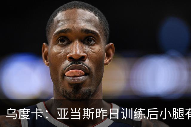 乌度卡：亚当斯昨日训练后小腿有些酸痛 今日能否出战赛前决定