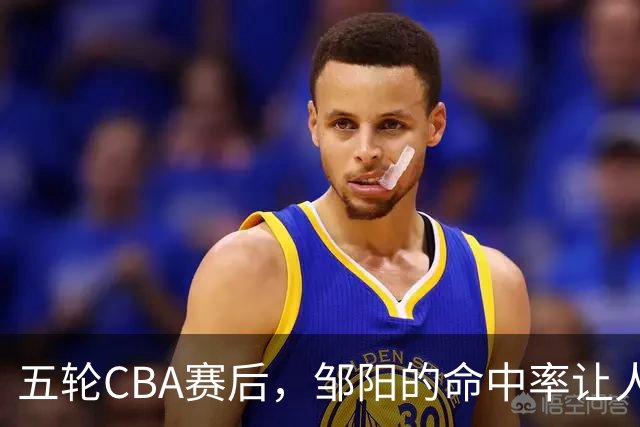 五轮CBA赛后，邹阳的命中率让人震惊，全面压制胡金秋