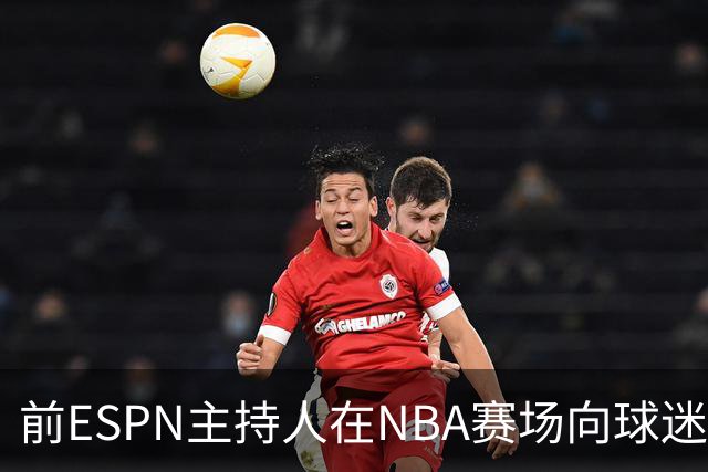 前ESPN主持人在NBA赛场向球迷泼酒，视频曝光