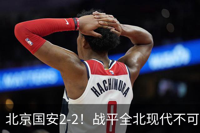 北京国安2-2！战平全北现代不可怕 可怕的是蒙哥马利赛后发言 掌控了比赛