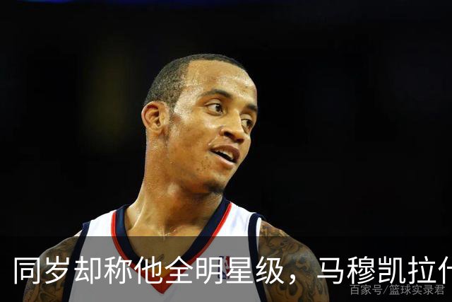 同岁却称他全明星级，马穆凯拉什维利这番话信息量不小