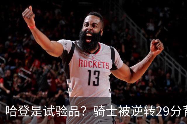 哈登是试验品？骑士被逆转29分背后有三组数据，可以找出始作俑者
