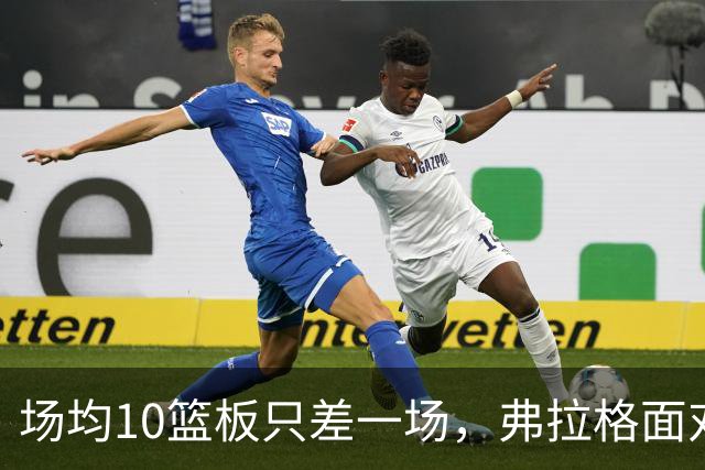 场均10篮板只差一场，弗拉格面对热火迎来检验