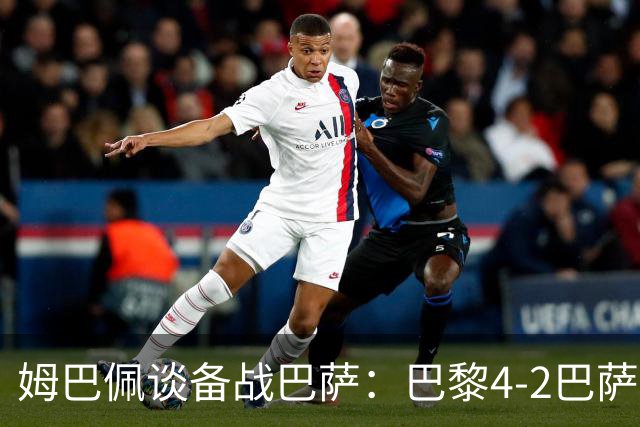 姆巴佩谈备战巴萨：巴黎4-2巴萨我看了但借鉴不了太多 欧冠≠联赛