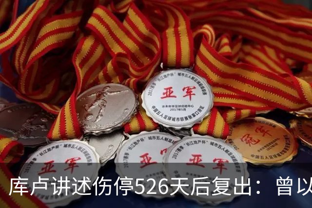 库卢讲述伤停526天后复出：曾以为生涯终结 在伊布推荐下进行康复