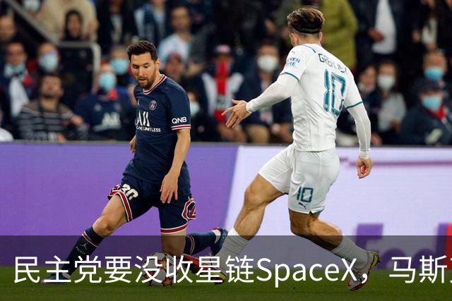民主党要没收星链SpaceX，马斯克的反击堪称历史学家