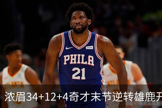 浓眉34+12+4奇才末节逆转雄鹿开门红，吹杨20分13助攻状元缺席