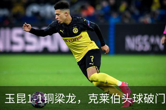 玉昆1-1铜梁龙，克莱伯头球破门，肯帕努点射扳平