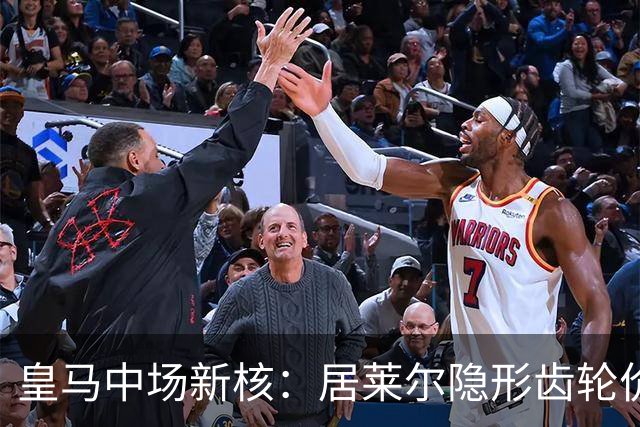 皇马中场新核：居莱尔隐形齿轮价值解析
