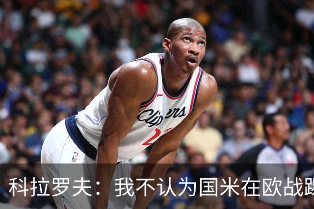 科拉罗夫：我不认为国米在欧战踢得很挣扎，我们创造了很多机会