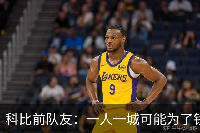 科比前队友：一人一城可能为了钱！不是谁都跟詹姆斯一样想争冠！