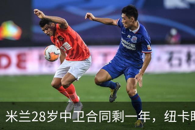 米兰28岁中卫合同剩一年，纽卡盯上他补防线