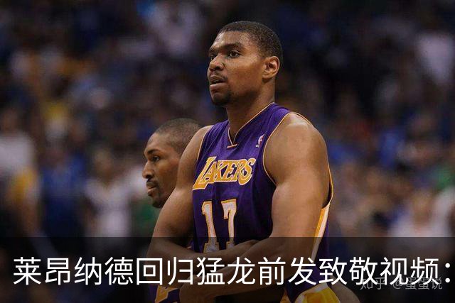 莱昂纳德回归猛龙前发致敬视频：首次夺冠不是运气