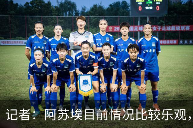 记者：阿苏埃目前情况比较乐观，未出现脑震荡和颈椎损伤