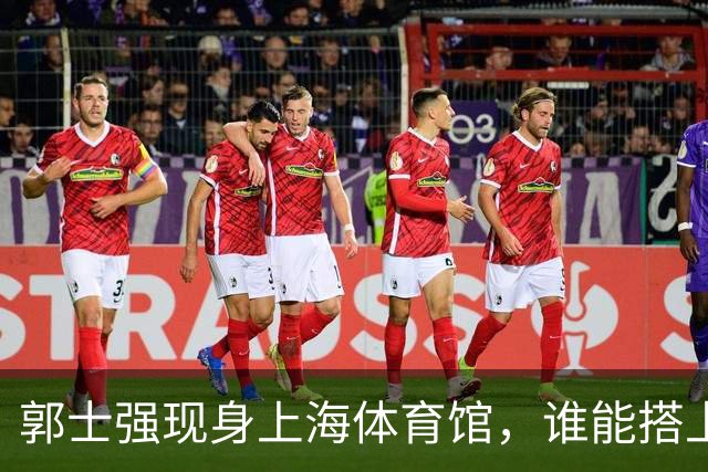 郭士强现身上海体育馆，谁能搭上中国男篮新一期国字号班车？