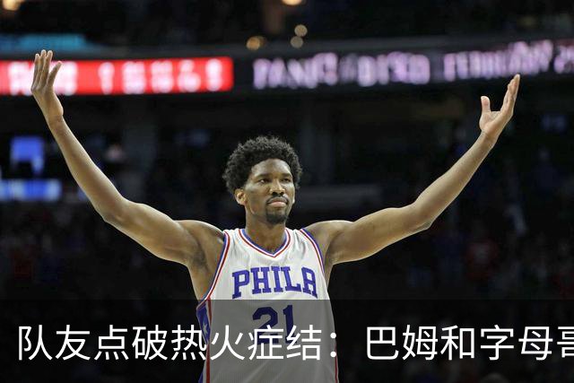 队友点破热火症结：巴姆和字母哥挤在同一片空间