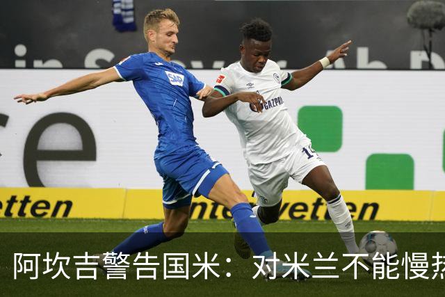 阿坎吉警告国米：对米兰不能慢热，想进球就得拼命