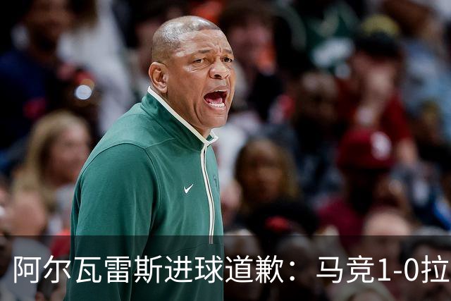 阿尔瓦雷斯进球道歉：马竞1-0拉科鲁尼亚背后的和解