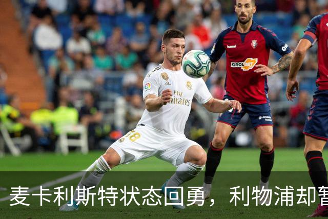 麦卡利斯特状态回勇，利物浦却暂不急着谈续约