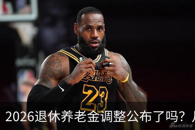 2026退休养老金调整公布了吗？月底是关键，11个月能补发1500吗？