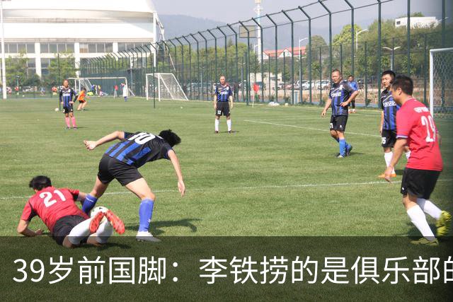 39岁前国脚：李铁捞的是俱乐部的钱！没捞球员钱 里皮3次请我吃饭