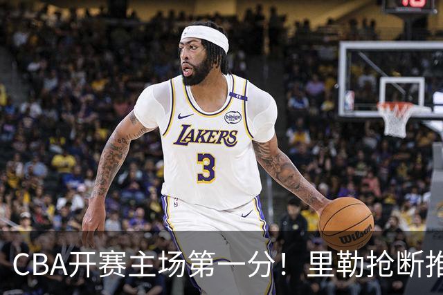 CBA开赛主场第一分！里勒抢断推反击 贾尔斯收下助攻轻松得分！