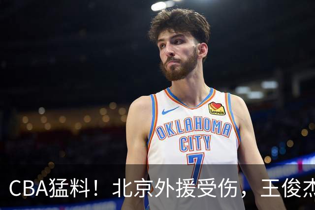 CBA猛料！北京外援受伤，王俊杰暗讽郭士强，山东外援问题明显