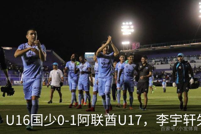 U16国少0-1阿联酋U17，李宇轩失良机，吴比乐禁区内遭肘击未判